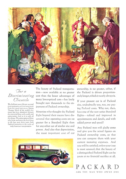 Packard Ad (November–December, 1930) –  The brilliant young Mozart received great inspiration and encouragement from his royal patroness, Maria Theresa. Much of the world's fine music has been stimulated through the interest of those with wealth and appreciation. And so it is with all fine things. The appreciation of those who know and want the best things in life has, over thirty years, built Packard leadership in the realm of truly luxurious transportation