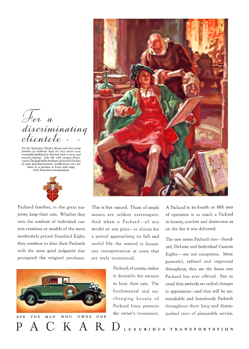 Packard Ad (September–October, 1930) – For the Gonzagas, Medici, Strozzi and other great families of medieval Italy the best artists were constantly employed to decorate both, written and printed volumes. Like the 16th century illuminators, Packard today produces its best for families of taste and discernment — builds motor cars for those in a position to know and enjoy truly luxurious transportation